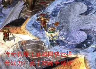 传奇私服王菲如何快速提升战力?新手攻略全解析 传奇私服王菲如何快速提升战力?新手攻略全解析