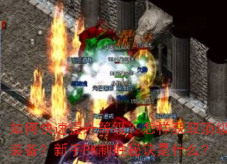 如何快速提升等级?怎样获取顶级装备?新手PK制胜秘诀是什么? 如何快速提升等级?怎样获取顶级装备?新手PK制胜秘诀是什么?
