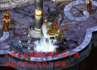 如何在合击版传奇私服中快速提升角色等级与装备? 如何在合击版传奇私服中快速提升角色等级与装备?