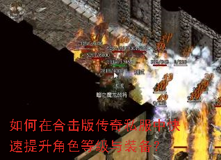 如何在合击版传奇私服中快速提升角色等级与装备? 如何在合击版传奇私服中快速提升角色等级与装备?