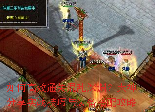 如何高效通关混乱深渊?大神分享实战技巧与装备搭配攻略 如何高效通关混乱深渊?大神分享实战技巧与装备搭配攻略