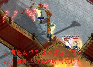 如何在安卓手机单机玩传奇私服?有哪些必备攻略与技巧? 如何在安卓手机单机玩传奇私服?有哪些必备攻略与技巧?