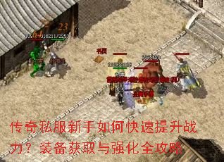 传奇私服新手如何快速提升战力?装备获取与强化全攻略 传奇私服新手如何快速提升战力?装备获取与强化全攻略
