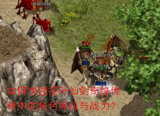 如何快速提升仙剑奇缘传奇中的角色等级与战力? 如何快速提升仙剑奇缘传奇中的角色等级与战力?