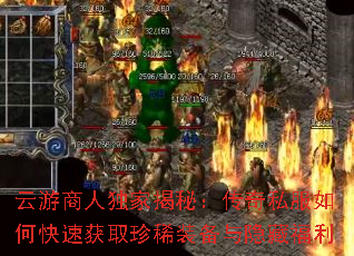 云游商人独家揭秘:传奇私服如何快速获取珍稀装备与隐藏福利 云游商人独家揭秘:传奇私服如何快速获取珍稀装备与隐藏福利