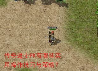 传奇道士PK有哪些实用操作技巧与策略? 传奇道士PK有哪些实用操作技巧与策略?