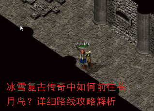 冰雪复古传奇中如何前往苍月岛?详细路线攻略解析 冰雪复古传奇中如何前往苍月岛?详细路线攻略解析
