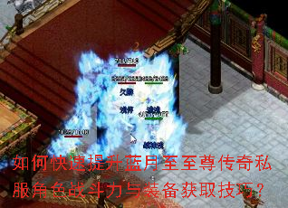如何快速提升蓝月至至尊传奇私服角色战斗力与装备获取技巧? 如何快速提升蓝月至至尊传奇私服角色战斗力与装备获取技巧?