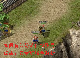 如何有效防范传奇账号被盗?安全攻略全解析 如何有效防范传奇账号被盗?安全攻略全解析