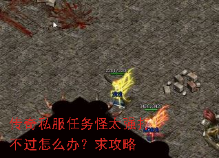 传奇私服任务怪太强打不过怎么办?求攻略 传奇私服任务怪太强打不过怎么办?求攻略