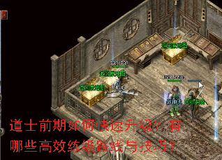 道士前期如何快速升级?有哪些高效练级路线与技巧? 道士前期如何快速升级?有哪些高效练级路线与技巧?