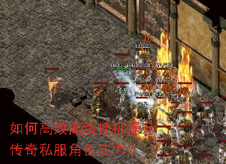 如何高效离线挂机提升传奇私服角色实力? 如何高效离线挂机提升传奇私服角色实力?