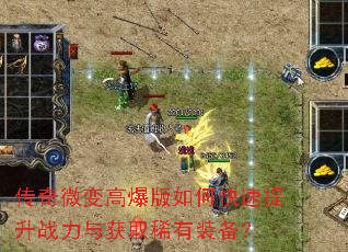 传奇微变高爆版如何快速提升战力与获取稀有装备? 传奇微变高爆版如何快速提升战力与获取稀有装备?