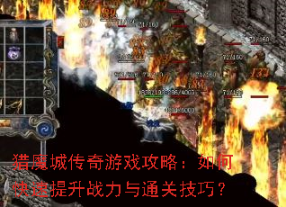 猎魔城传奇游戏攻略:如何快速提升战力与通关技巧? 猎魔城传奇游戏攻略:如何快速提升战力与通关技巧?