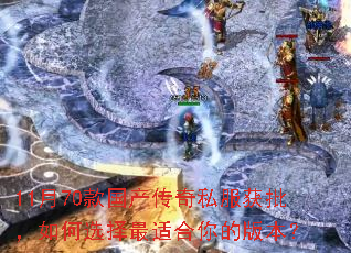 11月70款国产传奇私服获批,如何选择最适合你的版本? 11月70款国产传奇私服获批,如何选择最适合你的版本?