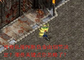 传奇私服PK胜负全由细节决定?哪些关键点你忽略了? 传奇私服PK胜负全由细节决定?哪些关键点你忽略了?