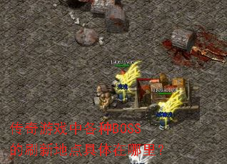 传奇游戏中各种BOSS的刷新地点具体在哪里? 传奇游戏中各种BOSS的刷新地点具体在哪里?
