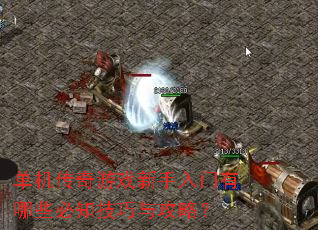 单机传奇游戏新手入门有哪些必知技巧与攻略? 单机传奇游戏新手入门有哪些必知技巧与攻略?