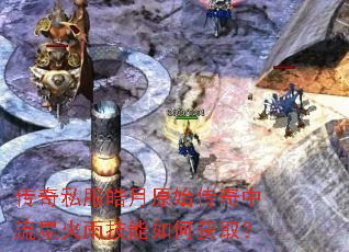 传奇私服皓月原始传奇中流星火雨技能如何获取? 传奇私服皓月原始传奇中流星火雨技能如何获取?