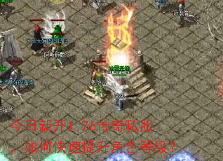 今日新开1.76传奇私服,如何快速提升角色等级? 今日新开1.76传奇私服,如何快速提升角色等级?