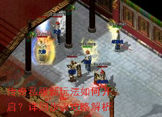 传奇私服新玩法如何开启?详细步骤攻略解析 传奇私服新玩法如何开启?详细步骤攻略解析