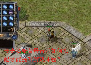传奇私服背景音乐如何搭配才能提升游戏体验? 传奇私服背景音乐如何搭配才能提升游戏体验?
