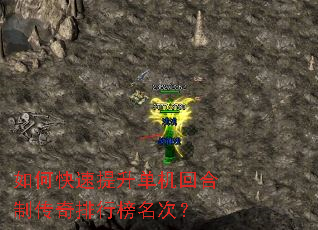 如何快速提升单机回合制传奇排行榜名次? 如何快速提升单机回合制传奇排行榜名次?