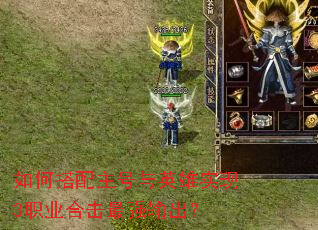 如何搭配主号与英雄实现3职业合击最强输出? 如何搭配主号与英雄实现3职业合击最强输出?