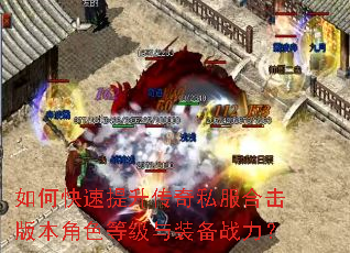 如何快速提升传奇私服合击版本角色等级与装备战力? 如何快速提升传奇私服合击版本角色等级与装备战力?