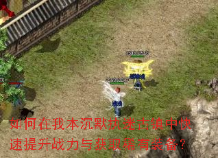 如何在我本沉默执迷古镇中快速提升战力与获取稀有装备? 如何在我本沉默执迷古镇中快速提升战力与获取稀有装备?