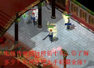 电脑传奇排行榜前十名,你了解多少?如何快速上手称霸全服? 电脑传奇排行榜前十名,你了解多少?如何快速上手称霸全服?
