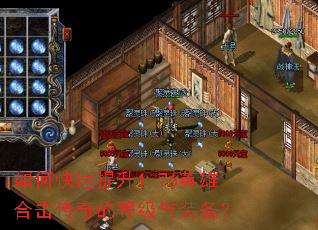 如何快速提升1.76英雄合击传奇的等级与装备? 如何快速提升1.76英雄合击传奇的等级与装备?