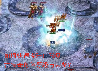 如何快速提升1.76复古传奇角色等级与装备? 如何快速提升1.76复古传奇角色等级与装备?