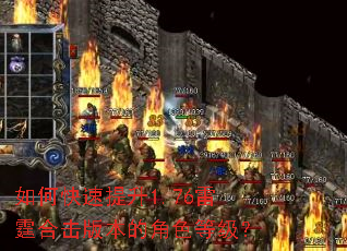 如何快速提升1.76雷霆合击版本的角色等级? 如何快速提升1.76雷霆合击版本的角色等级?