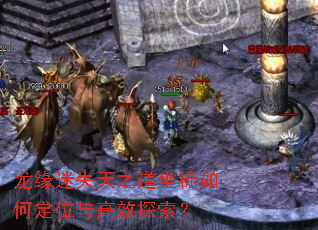 龙缘迷失天之道坐标如何定位与高效探索? 龙缘迷失天之道坐标如何定位与高效探索?