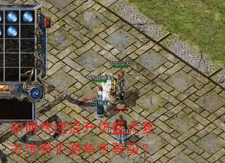 如何快速提升仿盛大复古传奇手游角色等级? 如何快速提升仿盛大复古传奇手游角色等级?