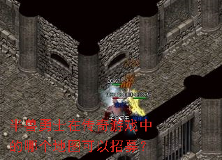 半兽勇士在传奇游戏中的哪个地图可以招募? 半兽勇士在传奇游戏中的哪个地图可以招募?