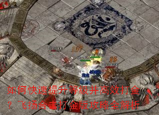 如何快速提升等级并高效打金?飞扬合击打金版攻略全解析 如何快速提升等级并高效打金?飞扬合击打金版攻略全解析