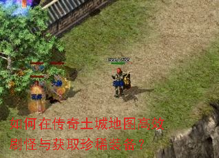 如何在传奇土城地图高效刷怪与获取珍稀装备? 如何在传奇土城地图高效刷怪与获取珍稀装备?