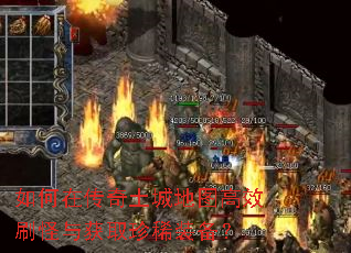如何在传奇土城地图高效刷怪与获取珍稀装备? 如何在传奇土城地图高效刷怪与获取珍稀装备?