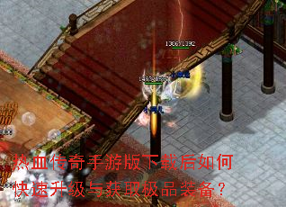 热血传奇手游版下载后如何快速升级与获取极品装备? 热血传奇手游版下载后如何快速升级与获取极品装备?
