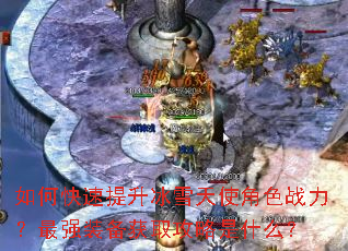 如何快速提升冰雪天使角色战力?最强装备获取攻略是什么? 如何快速提升冰雪天使角色战力?最强装备获取攻略是什么?