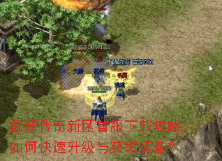 最新传奇新区首服下载攻略,如何快速升级与获取装备? 最新传奇新区首服下载攻略,如何快速升级与获取装备?