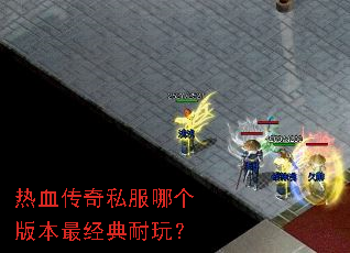 热血传奇私服哪个版本最经典耐玩? 热血传奇私服哪个版本最经典耐玩?