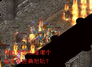 热血传奇私服哪个版本最经典耐玩? 热血传奇私服哪个版本最经典耐玩?