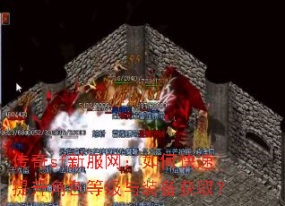 传奇sf新服网:如何快速提升角色等级与装备获取? 传奇sf新服网:如何快速提升角色等级与装备获取?