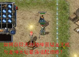 如何获取天地劫神器版龙王戟与龙神天铠最强搭配攻略? 如何获取天地劫神器版龙王戟与龙神天铠最强搭配攻略?