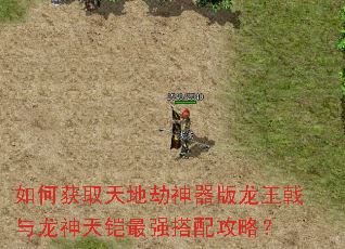 如何获取天地劫神器版龙王戟与龙神天铠最强搭配攻略? 如何获取天地劫神器版龙王戟与龙神天铠最强搭配攻略?