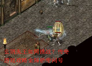 玄阴鬼王如何挑战?传奇游戏攻略全解析带问号 玄阴鬼王如何挑战?传奇游戏攻略全解析带问号