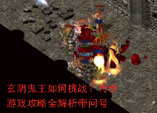 玄阴鬼王如何挑战?传奇游戏攻略全解析带问号 玄阴鬼王如何挑战?传奇游戏攻略全解析带问号